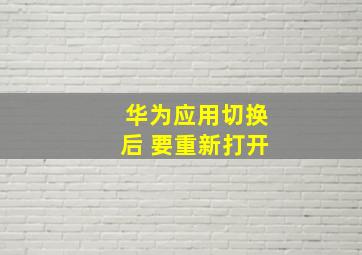 华为应用切换后 要重新打开